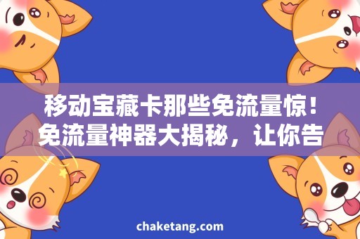 移动宝藏卡那些免流量惊！免流量神器大揭秘，让你告别流量焦虑