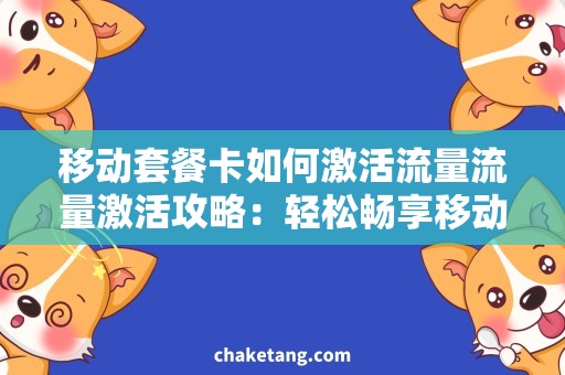 移动套餐卡如何激活流量流量激活攻略：轻松畅享移动套餐卡用网费