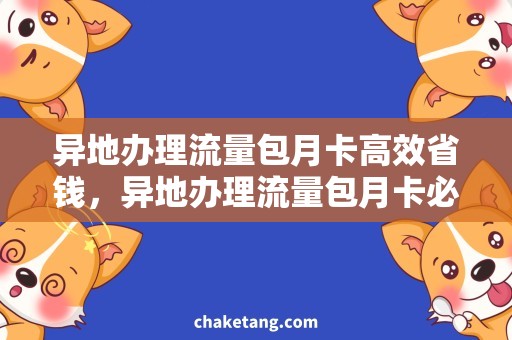 异地办理流量包月卡高效省钱，异地办理流量包月卡必备攻略！