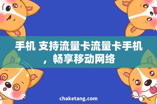 手机 支持流量卡流量卡手机，畅享移动网络