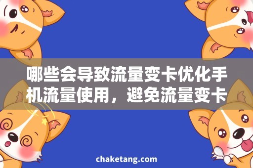 哪些会导致流量变卡优化手机流量使用，避免流量变卡的技巧