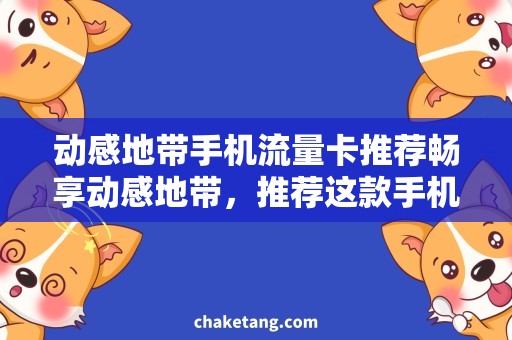 动感地带手机流量卡推荐畅享动感地带，推荐这款手机流量卡