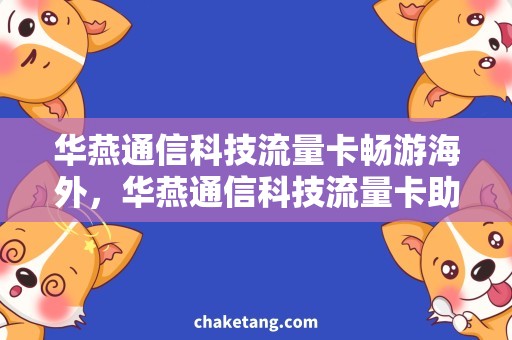 华燕通信科技流量卡畅游海外，华燕通信科技流量卡助你畅享高速网络