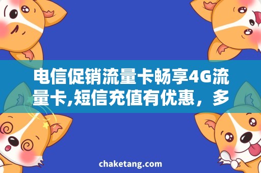 电信促销流量卡畅享4G流量卡,短信充值有优惠，多种套餐任选！