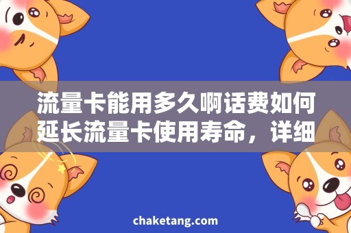流量卡能用多久啊话费如何延长流量卡使用寿命，详细解读流量卡使用方法