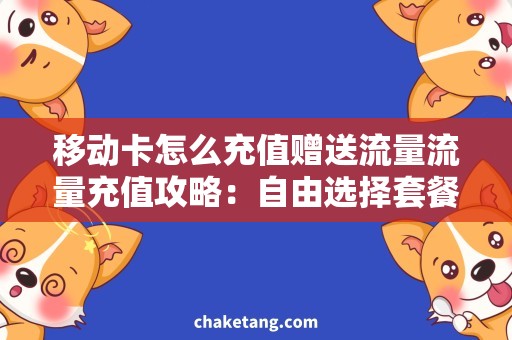 移动卡怎么充值赠送流量流量充值攻略：自由选择套餐，轻松获取赠送流量