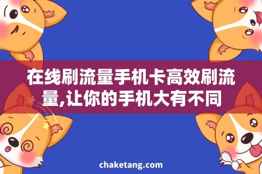 在线刷流量手机卡高效刷流量,让你的手机大有不同