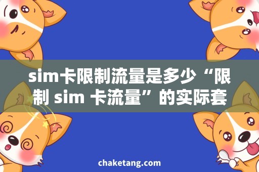sim卡限制流量是多少“限制 sim 卡流量”的实际套餐解析，你需要知道的细节