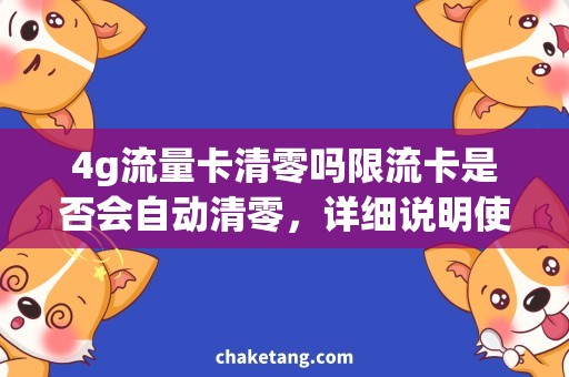 4g流量卡清零吗限流卡是否会自动清零，详细说明使用注意事项