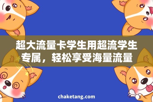 超大流量卡学生用超流学生专属，轻松享受海量流量