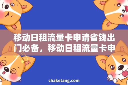 移动日租流量卡申请省钱出门必备，移动日租流量卡申请攻略！