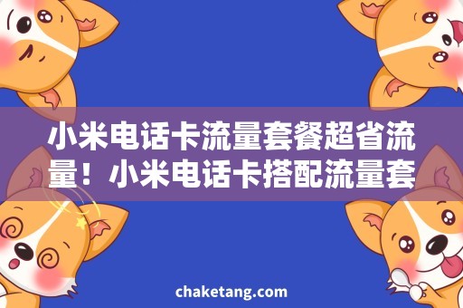 小米电话卡流量套餐超省流量！小米电话卡搭配流量套餐，一次性满足你的需求