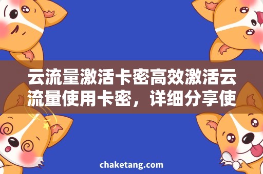 云流量激活卡密高效激活云流量使用卡密，详细分享使用心得