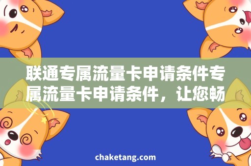 联通专属流量卡申请条件专属流量卡申请条件，让您畅享联通网络