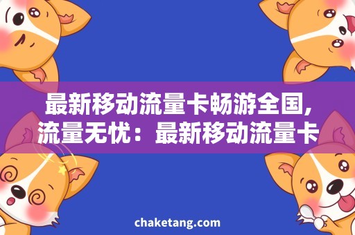 最新移动流量卡畅游全国,流量无忧：最新移动流量卡需求分析