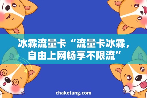 冰霖流量卡“流量卡冰霖，自由上网畅享不限流”