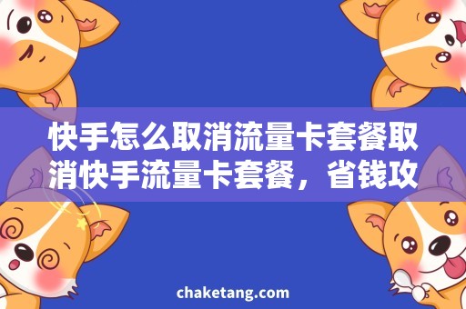 快手怎么取消流量卡套餐取消快手流量卡套餐，省钱攻略大揭秘！