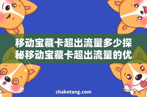 移动宝藏卡超出流量多少探秘移动宝藏卡超出流量的优惠活动，省钱攻略揭秘！