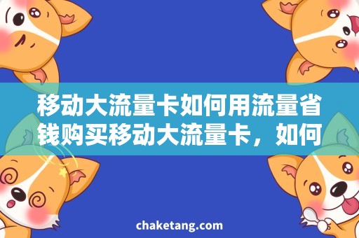 移动大流量卡如何用流量省钱购买移动大流量卡，如何科学使用流量，避免浪费！