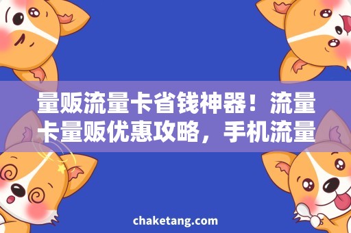量贩流量卡省钱神器！流量卡量贩优惠攻略，手机流量用不完！