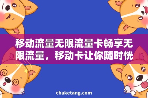 移动流量无限流量卡畅享无限流量，移动卡让你随时恍若无人