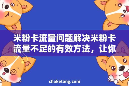 米粉卡流量问题解决米粉卡流量不足的有效方法，让你不再烦恼！