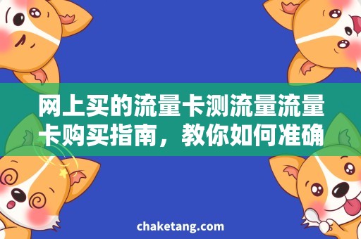 网上买的流量卡测流量流量卡购买指南，教你如何准确测量流量！