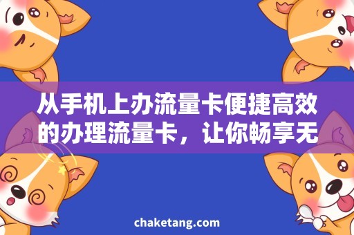 从手机上办流量卡便捷高效的办理流量卡，让你畅享无限网络资源