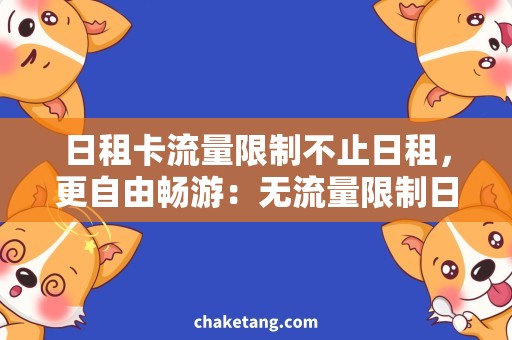 日租卡流量限制不止日租，更自由畅游：无流量限制日租卡