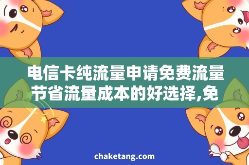 电信卡纯流量申请免费流量节省流量成本的好选择,免费流量申请攻略