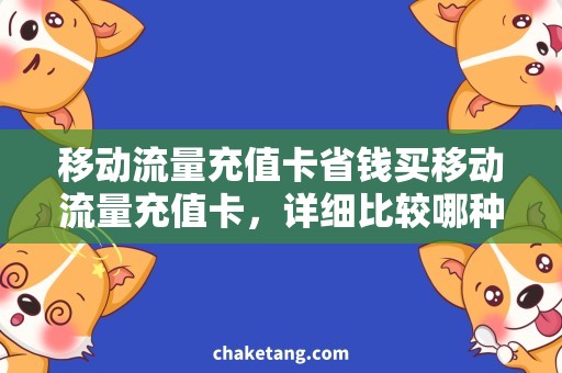 移动流量充值卡省钱买移动流量充值卡，详细比较哪种更实惠