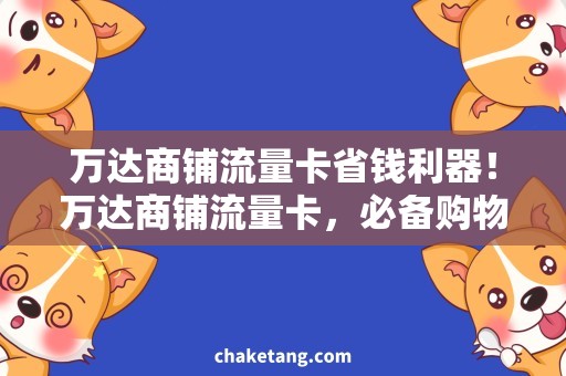 万达商铺流量卡省钱利器！万达商铺流量卡，必备购物神器！
