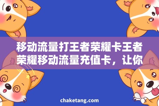 移动流量打王者荣耀卡王者荣耀移动流量充值卡，让你激情连人带网！