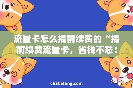流量卡怎么提前续费的“提前续费流量卡，省钱不愁！”