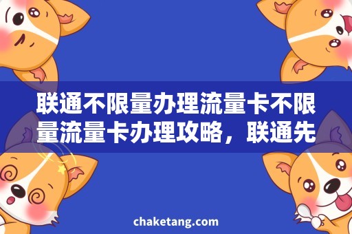 联通不限量办理流量卡不限量流量卡办理攻略，联通先锋套餐详细解析
