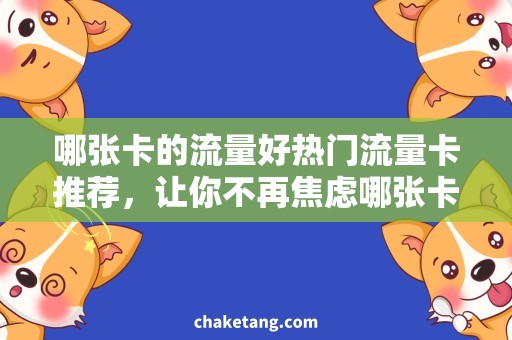 哪张卡的流量好热门流量卡推荐，让你不再焦虑哪张卡的流量好