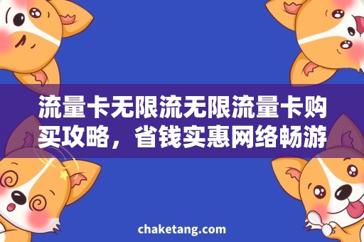 流量卡无限流无限流量卡购买攻略，省钱实惠网络畅游