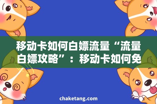 移动卡如何白嫖流量“流量白嫖攻略”：移动卡如何免费获取大量流量