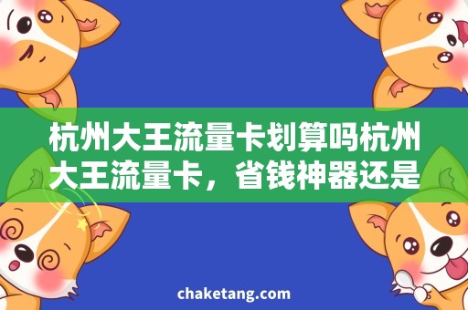 杭州大王流量卡划算吗杭州大王流量卡，省钱神器还是坑人陷阱？