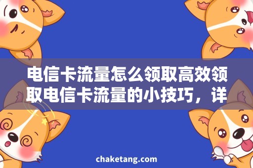 电信卡流量怎么领取高效领取电信卡流量的小技巧，详细说明流量领取方法
