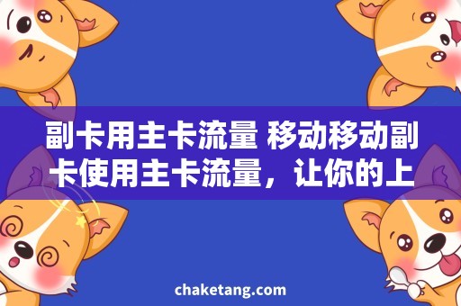 副卡用主卡流量 移动移动副卡使用主卡流量，让你的上网更省心