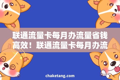 联通流量卡每月办流量省钱高效！联通流量卡每月办流量需求攻略汇总