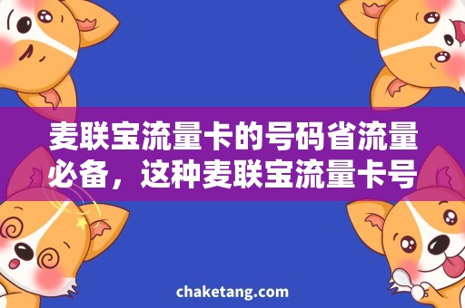 麦联宝流量卡的号码省流量必备，这种麦联宝流量卡号码最实惠！