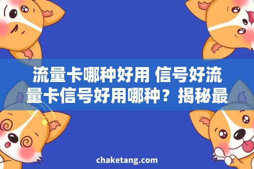 流量卡哪种好用 信号好流量卡信号好用哪种？揭秘最适合你的选择！