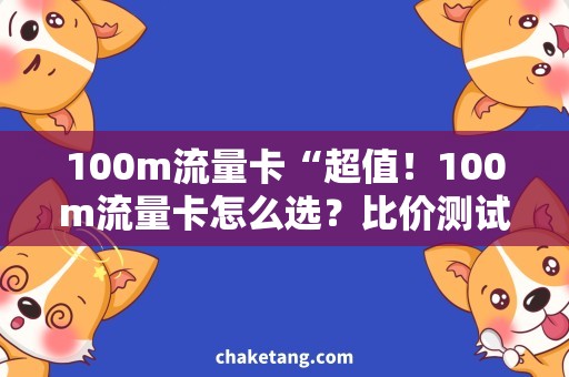 100m流量卡“超值！100m流量卡怎么选？比价测试告诉你！”
