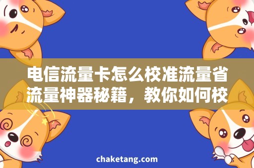 电信流量卡怎么校准流量省流量神器秘籍，教你如何校准电信流量卡！