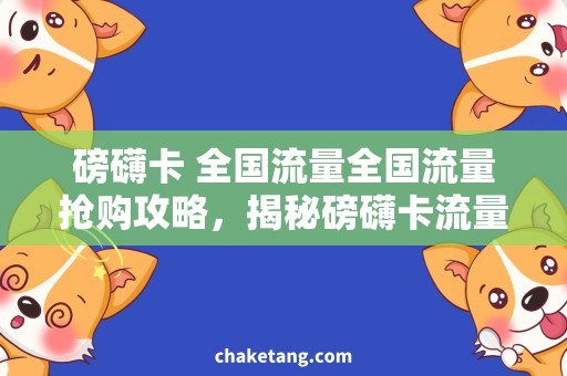 磅礴卡 全国流量全国流量抢购攻略，揭秘磅礴卡流量套餐最实惠选择！