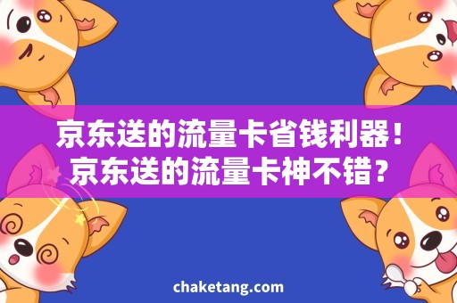 京东送的流量卡省钱利器！京东送的流量卡神不错？