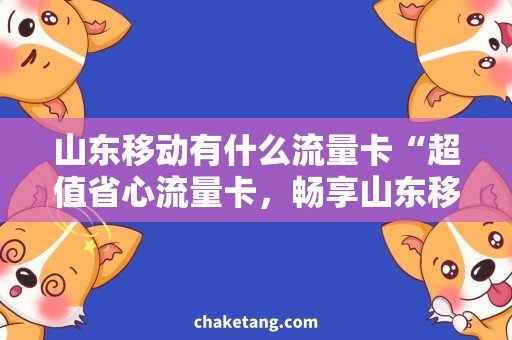 山东移动有什么流量卡“超值省心流量卡，畅享山东移动高速网”的标题
