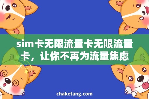sim卡无限流量卡无限流量卡，让你不再为流量焦虑